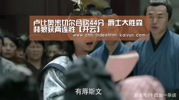 卢比奥米切尔合砍44分 爵士大胜森林狼获两连胜【开云】(图2) 开云