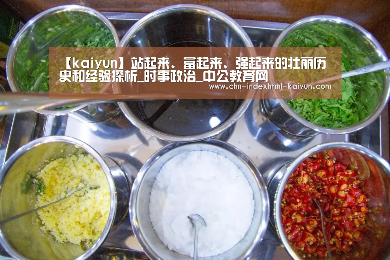 【kaiyun】站起来、富起来、强起来的壮丽历史和经验探析_时事政治_中公教育网(图1)