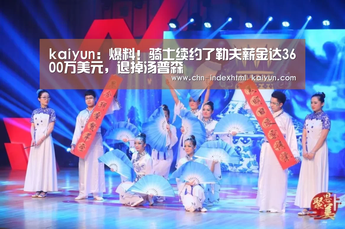kaiyun:爆料!骑士续约了勒夫薪金达3600万美元,退掉汤普森(图1) 开云