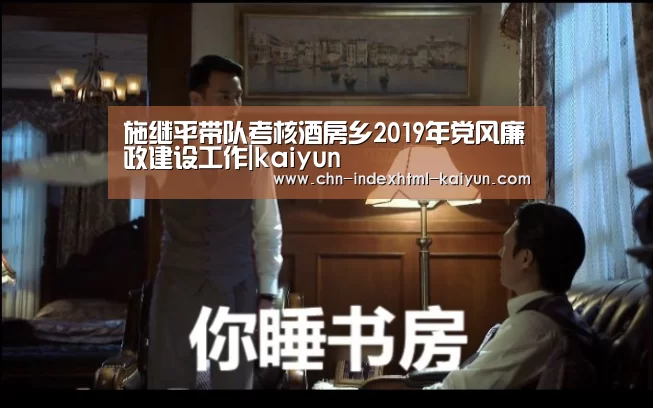 施继平带队考核酒房乡2019年党风廉政建设工作|kaiyun(图1) 施继平带队考核酒房乡2019年党风廉政建设工作|kaiyun(图1)