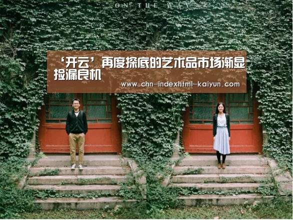‘开云’再度探底的艺术品市场渐显捡漏良机(图1) ‘开云’再度探底的艺术品市场渐显捡漏良机(图1)