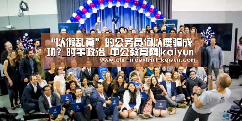 “以假乱真”的公务员何以屡骗成功?_时事政治_中公教育网|kaiyun(图2)