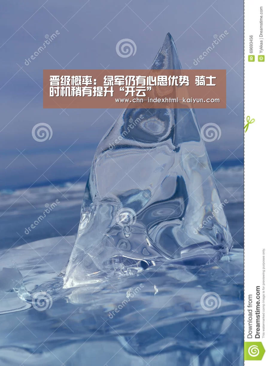 晋级概率:绿军仍有心思优势 骑士时机稍有提升“开云”